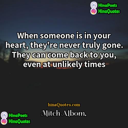 Mitch Albom Quotes | When someone is in your heart, they're